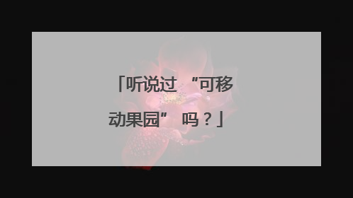 听说过 “可移动果园” 吗？