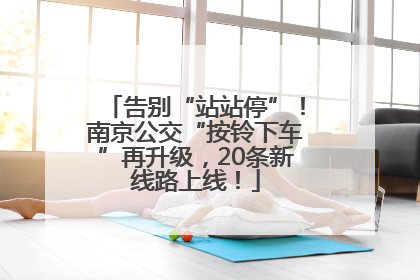 告别“站站停”！南京公交“按铃下车”再升级，20条新线路上线！