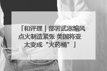 和评理｜部署武器煽风点火制造紧张 美国将亚太变成“火药桶”