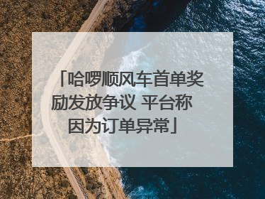 哈啰顺风车首单奖励发放争议 平台称因为订单异常