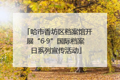 哈市香坊区档案馆开展“6·9”国际档案日系列宣传活动