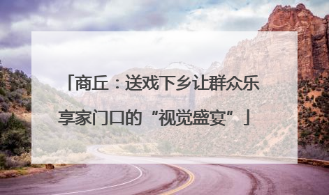 商丘：送戏下乡让群众乐享家门口的“视觉盛宴”