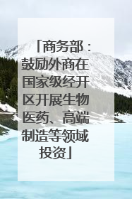 商务部：鼓励外商在国家级经开区开展生物医药、高端制造等领域投资
