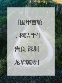 围甲首轮：柯洁手生告负 深圳龙华爆冷