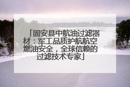 固安县中航油过滤器材：军工品质护航航空燃油安全，全球信赖的过滤技术专家