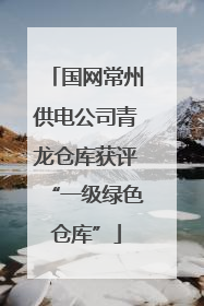 国网常州供电公司青龙仓库获评“一级绿色仓库”