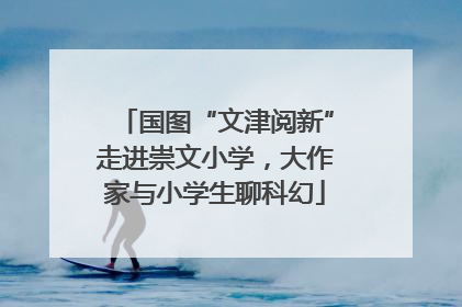 国图“文津阅新”走进崇文小学，大作家与小学生聊科幻
