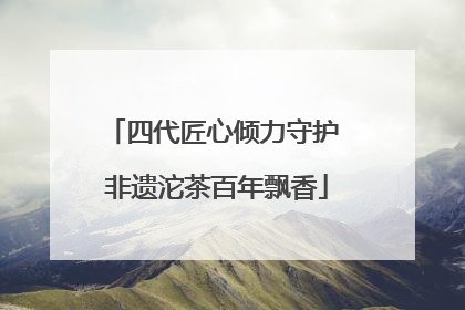 四代匠心倾力守护 非遗沱茶百年飘香