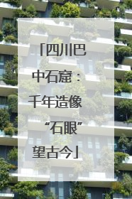 四川巴中石窟：千年造像“石眼”望古今
