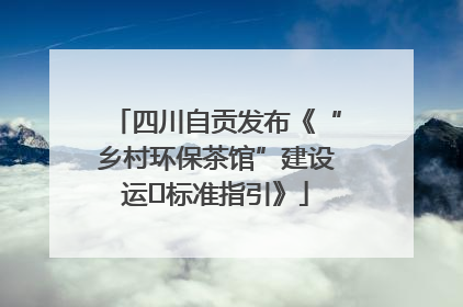 四川自贡发布《“乡村环保茶馆”建设运⾏标准指引》