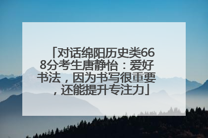 对话绵阳历史类668分考生唐静怡：爱好书法，因为书写很重要，还能提升专注力
