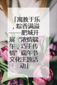 寓教于乐，粽香满溢——肥城开展“浓情端午，巧手传情”端午节文化主题活动