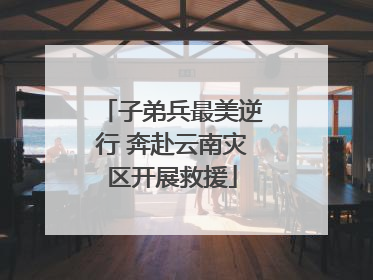 子弟兵最美逆行 奔赴云南灾区开展救援
