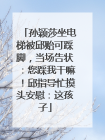 孙颖莎坐电梯被邱贻可踩脚，当场告状：您踩我干嘛！邱指导忙摸头安慰：这孩子