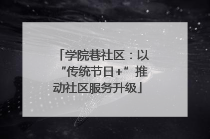 学院巷社区：以“传统节日+”推动社区服务升级