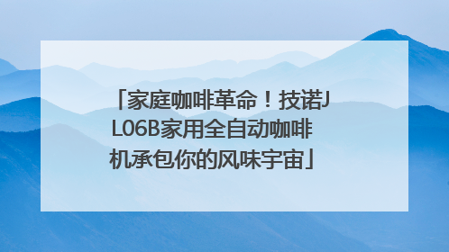 家庭咖啡革命！技诺JL06B家用全自动咖啡机承包你的风味宇宙