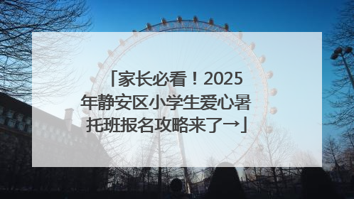 家长必看！2025年静安区小学生爱心暑托班报名攻略来了→