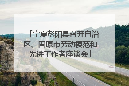 宁夏彭阳县召开自治区、固原市劳动模范和先进工作者座谈会