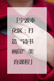 宁波奉化区：打造“诗书画印”美育课程