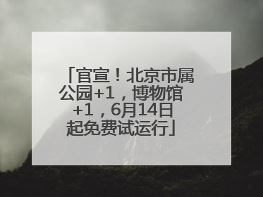 官宣！北京市属公园+1，博物馆+1，6月14日起免费试运行