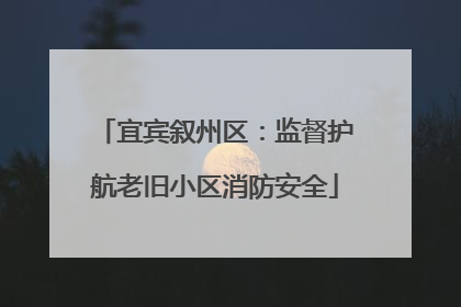 宜宾叙州区：监督护航老旧小区消防安全