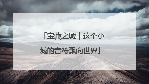 宝藏之城｜这个小城的音符飘向世界