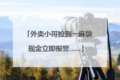 外卖小哥捡到一麻袋现金立即报警……