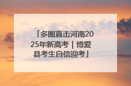 多图直击河南2025年新高考｜博爱县考生自信迎考