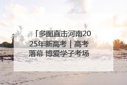 多图直击河南2025年新高考｜高考落幕 博爱学子考场外收获暖心祝福