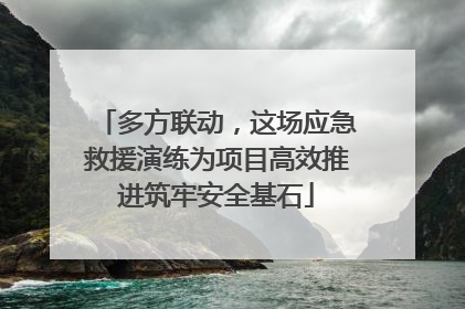 多方联动，这场应急救援演练为项目高效推进筑牢安全基石