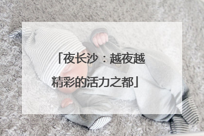 夜长沙：越夜越精彩的活力之都