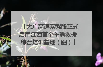 大广高速泰赣段正式启用江西首个车辆救援综合培训基地（图）