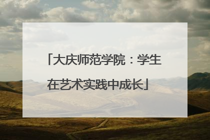 大庆师范学院：学生在艺术实践中成长