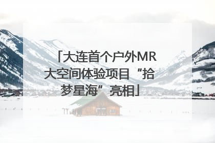 大连首个户外MR大空间体验项目“拾梦星海”亮相