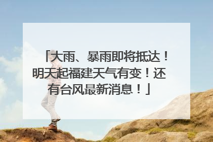 大雨、暴雨即将抵达！明天起福建天气有变！还有台风最新消息！