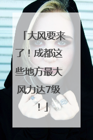 大风要来了！成都这些地方最大风力达7级！