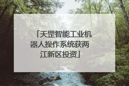 天罡智能工业机器人操作系统获两江新区投资