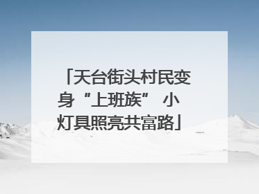 天台街头村民变身“上班族” 小灯具照亮共富路
