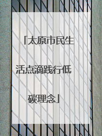 太原市民生活点滴践行低碳理念