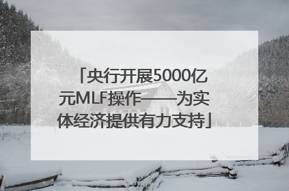央行开展5000亿元MLF操作——为实体经济提供有力支持