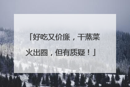 好吃又价廉，干蒸菜火出圈，但有质疑！