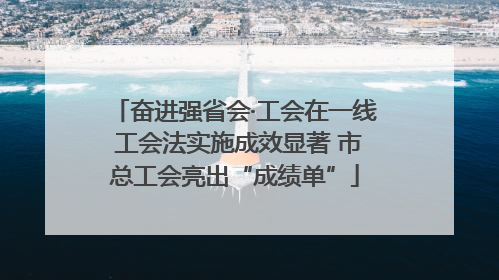 奋进强省会·工会在一线 工会法实施成效显著 市总工会亮出“成绩单”