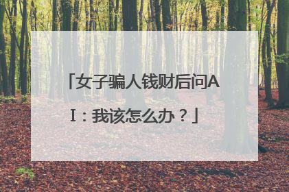 女子骗人钱财后问AI：我该怎么办？