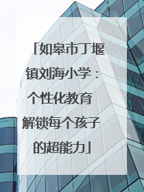 如皋市丁堰镇刘海小学：个性化教育 解锁每个孩子的超能力