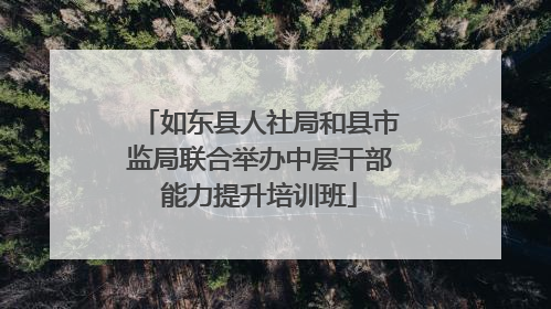 如东县人社局和县市监局联合举办中层干部能力提升培训班