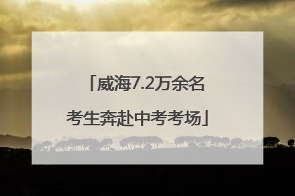 威海7.2万余名考生奔赴中考考场