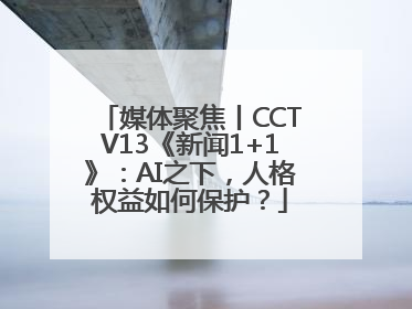 媒体聚焦丨CCTV13《新闻1+1》：AI之下，人格权益如何保护？
