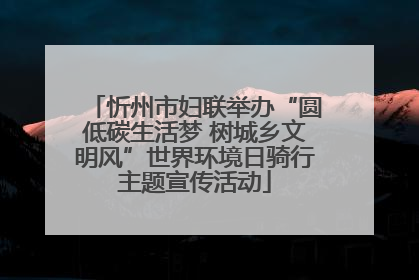 忻州市妇联举办“圆低碳生活梦 树城乡文明风”世界环境日骑行主题宣传活动
