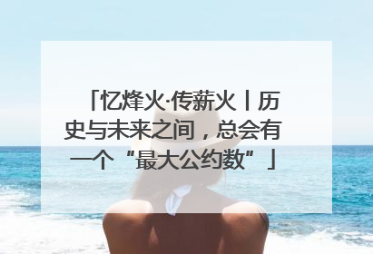 忆烽火·传薪火丨历史与未来之间，总会有一个“最大公约数”