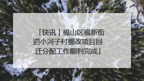 快讯｜福山区福新街道小河子村棚改项目回迁分配工作顺利完成